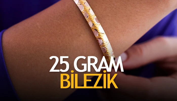 25 Gram Bilezik Fiyatı Ne Kadar